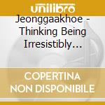 Jeonggaakhoe - Thinking Being Irresistibly Burnt: The Music Of Hyejin Yoon cd