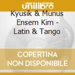 Kyusik & Munus Ensem Kim - Latin & Tango cd musicale di Kyusik & Munus Ensem Kim