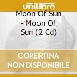 Moon Of Sun - Moon Of Sun (2 Cd) cd musicale di Moon Of Sun