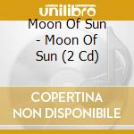 Moon Of Sun - Moon Of Sun (2 Cd) cd