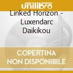 Linked Horizon - Luxendarc Daikikou cd musicale di Linked Horizon