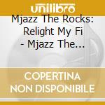 Mjazz The Rocks: Relight My Fi - Mjazz The Rocks: Relight My Fi cd