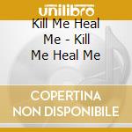 Kill Me Heal Me - Kill Me Heal Me cd
