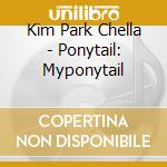 Kim Park Chella - Ponytail: Myponytail cd musicale di Kim Park Chella