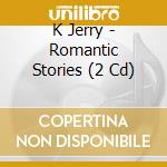 K Jerry - Romantic Stories (2 Cd) cd