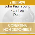 John Paul Young - In Too Deep cd