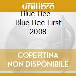 Blue Bee - Blue Bee First 2008 cd musicale di Blue Bee