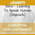 Reno - Learning To Speak Human (Digipack) cd