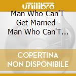 Man Who Can'T Get Married - Man Who Can'T Get Married cd musicale di Man Who Can'T Get Married