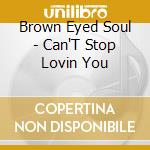 Brown Eyed Soul - Can'T Stop Lovin You cd musicale di Brown Eyed Soul