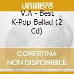 V.A - Best K-Pop Ballad (2 Cd) cd musicale di V.A
