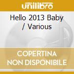 Hello 2013 Baby / Various cd musicale