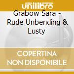 Grabow Sara - Rude Unbending & Lusty cd