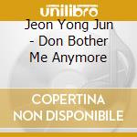 Jeon Yong Jun - Don Bother Me Anymore cd