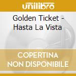Golden Ticket - Hasta La Vista cd musicale di Golden Ticket