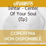 Ishtar - Center Of Your Soul (Ep) cd