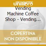 Vending Machine Coffee Shop - Vending Machine Coffee Shop cd musicale di Vending Machine Coffee Shop