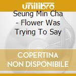 Seung Min Cha - Flower Was Trying To Say cd