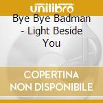 Bye Bye Badman - Light Beside You cd