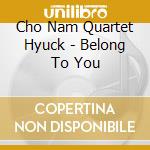 Cho Nam Quartet Hyuck - Belong To You cd musicale di Cho Nam Quartet Hyuck