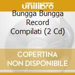 Bungga Bungga Record Compilati (2 Cd) cd