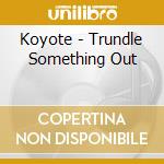 Koyote - Trundle Something Out
