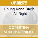 Chung Kang Baek - All Night cd musicale di Chung Kang Baek