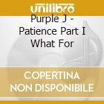 Purple J - Patience Part I What For cd