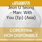 Jeon U Seong - Man: With You (Ep) (Asia) cd