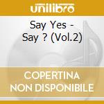 Say Yes - Say ? (Vol.2)