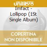 Imfact - Lollipop (1St Single Album) cd musicale di Imfact