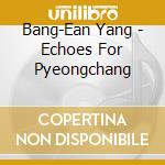 Bang-Ean Yang - Echoes For Pyeongchang cd musicale di Bang