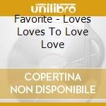 Favorite - Loves Loves To Love Love cd musicale di Favorite