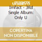 Imfact - 3Rd Single Album: Only U cd musicale di Imfact