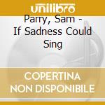 Parry, Sam - If Sadness Could Sing cd