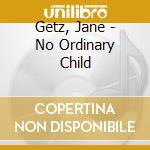 Getz, Jane - No Ordinary Child cd