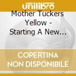 Mother Tuckers Yellow - Starting A New Day cd