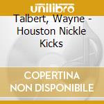 Talbert, Wayne - Houston Nickle Kicks cd musicale di Talbert, Wayne