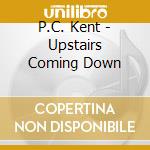 P.C. Kent - Upstairs Coming Down cd