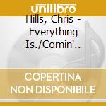 Hills, Chris - Everything Is./Comin'.. cd