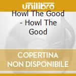 Howl The Good - Howl The Good cd