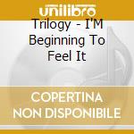 Trilogy - I'M Beginning To Feel It cd