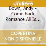 Bown, Andy - Come Back Romance All Is Forgiven cd