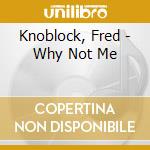 Knoblock, Fred - Why Not Me cd