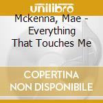 Mckenna, Mae - Everything That Touches Me cd
