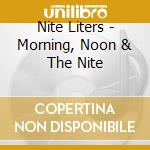 Nite Liters - Morning, Noon & The Nite cd