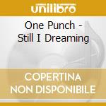 One Punch - Still I Dreaming cd musicale di One Punch