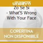 Zo Se Si - What'S Wrong With Your Face cd