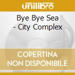 Bye Bye Sea - City Complex cd