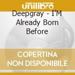 Deepgray - I'M Already Born Before cd